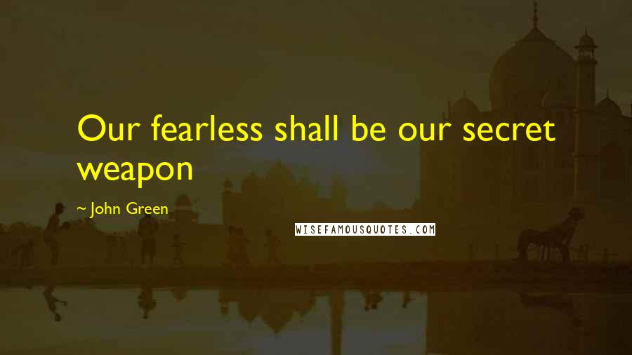 John Green Quotes: Our fearless shall be our secret weapon