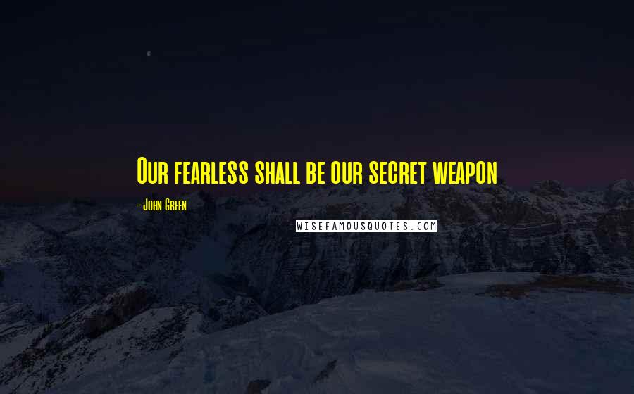 John Green Quotes: Our fearless shall be our secret weapon