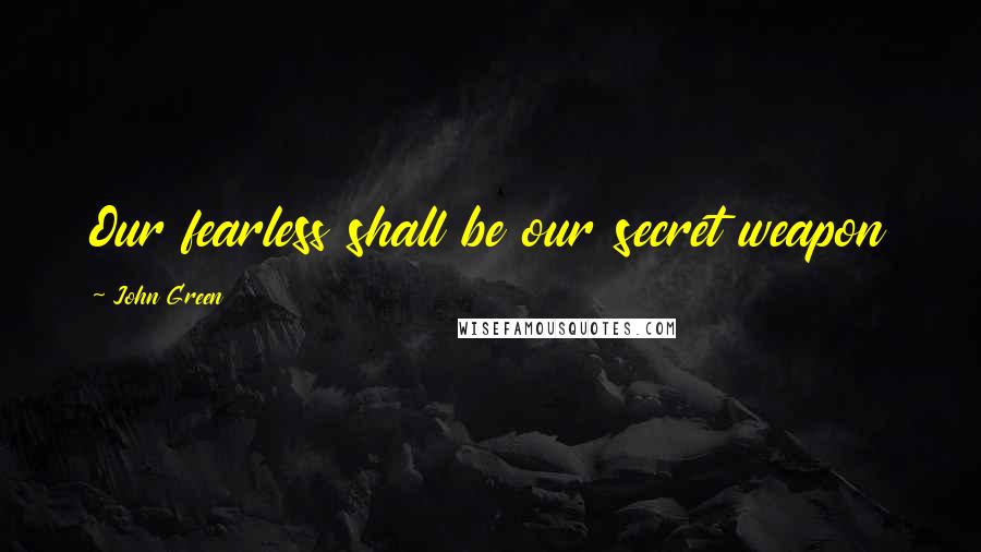 John Green Quotes: Our fearless shall be our secret weapon