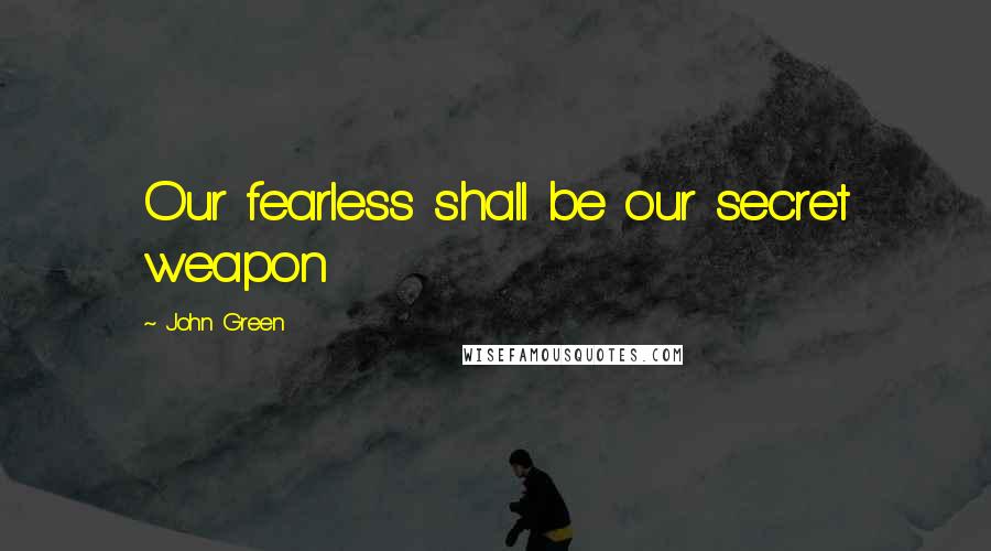 John Green Quotes: Our fearless shall be our secret weapon