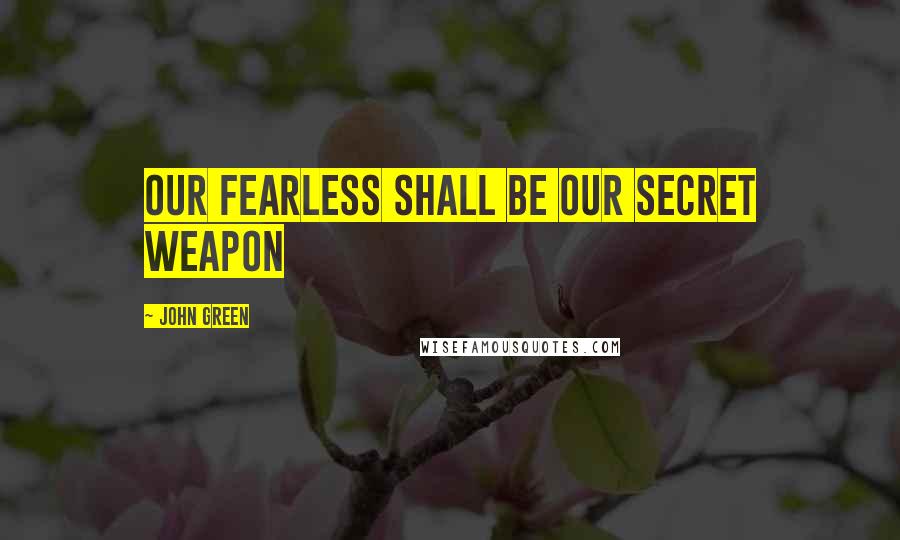 John Green Quotes: Our fearless shall be our secret weapon