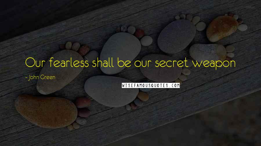 John Green Quotes: Our fearless shall be our secret weapon