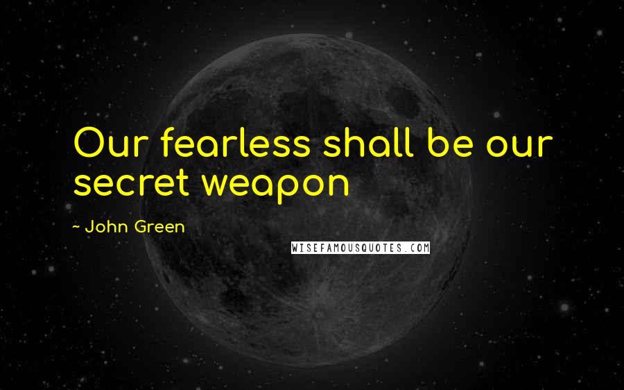 John Green Quotes: Our fearless shall be our secret weapon