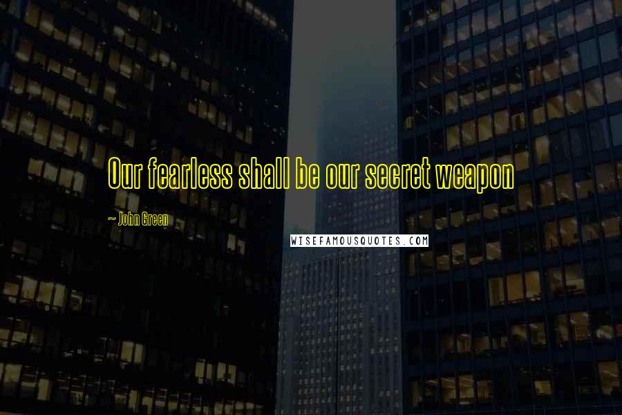 John Green Quotes: Our fearless shall be our secret weapon