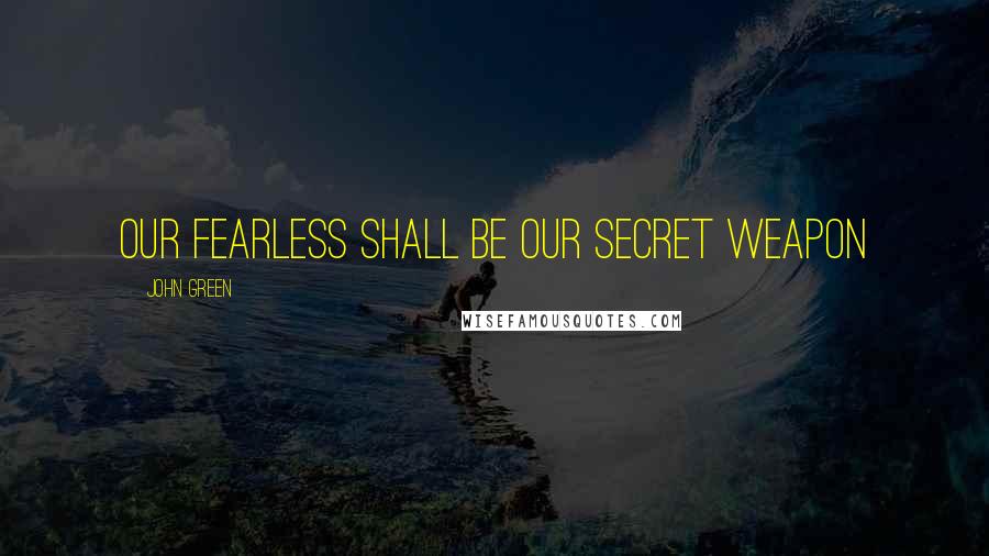 John Green Quotes: Our fearless shall be our secret weapon