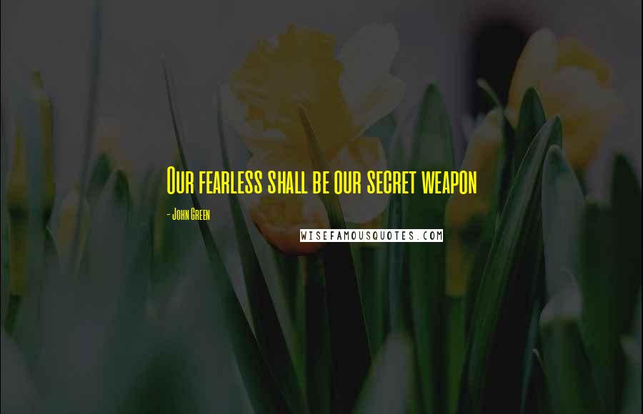 John Green Quotes: Our fearless shall be our secret weapon