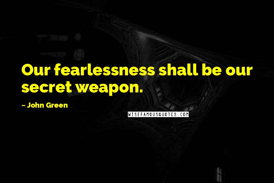 John Green Quotes: Our fearlessness shall be our secret weapon.