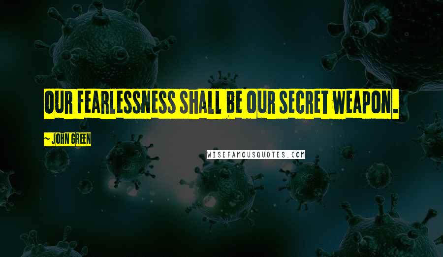 John Green Quotes: Our fearlessness shall be our secret weapon.