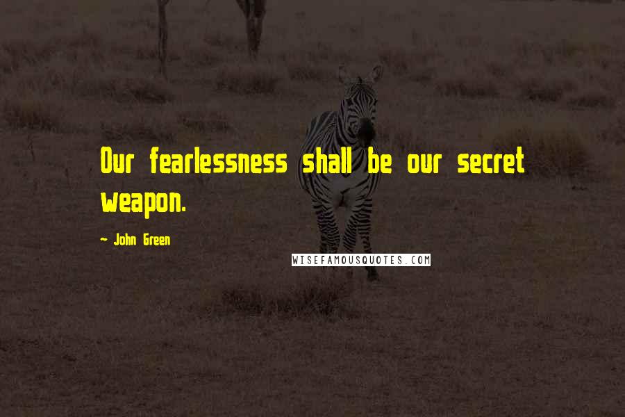 John Green Quotes: Our fearlessness shall be our secret weapon.