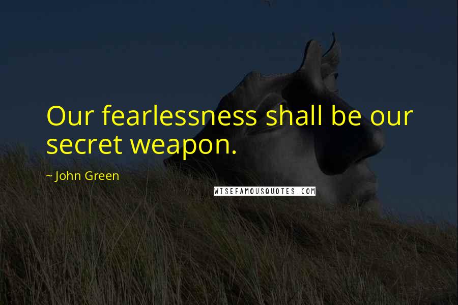 John Green Quotes: Our fearlessness shall be our secret weapon.