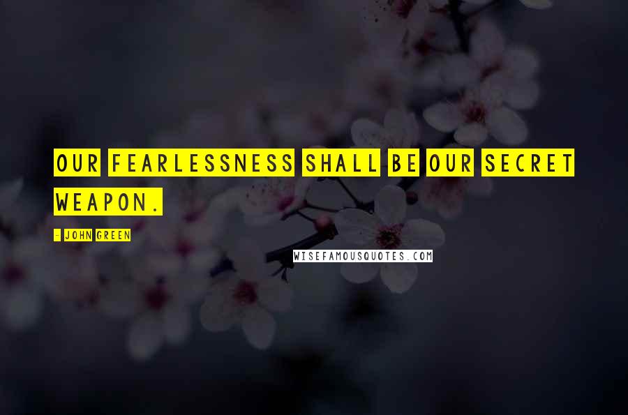 John Green Quotes: Our fearlessness shall be our secret weapon.