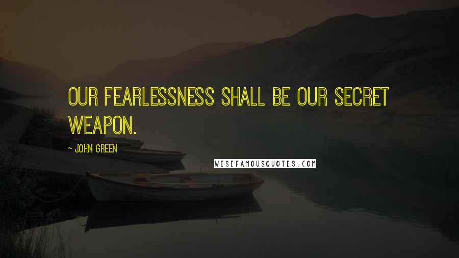 John Green Quotes: Our fearlessness shall be our secret weapon.
