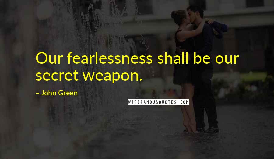 John Green Quotes: Our fearlessness shall be our secret weapon.