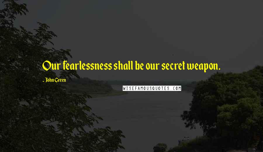 John Green Quotes: Our fearlessness shall be our secret weapon.