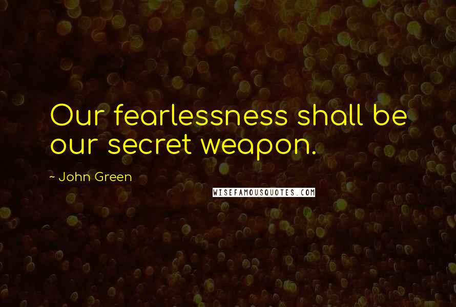 John Green Quotes: Our fearlessness shall be our secret weapon.