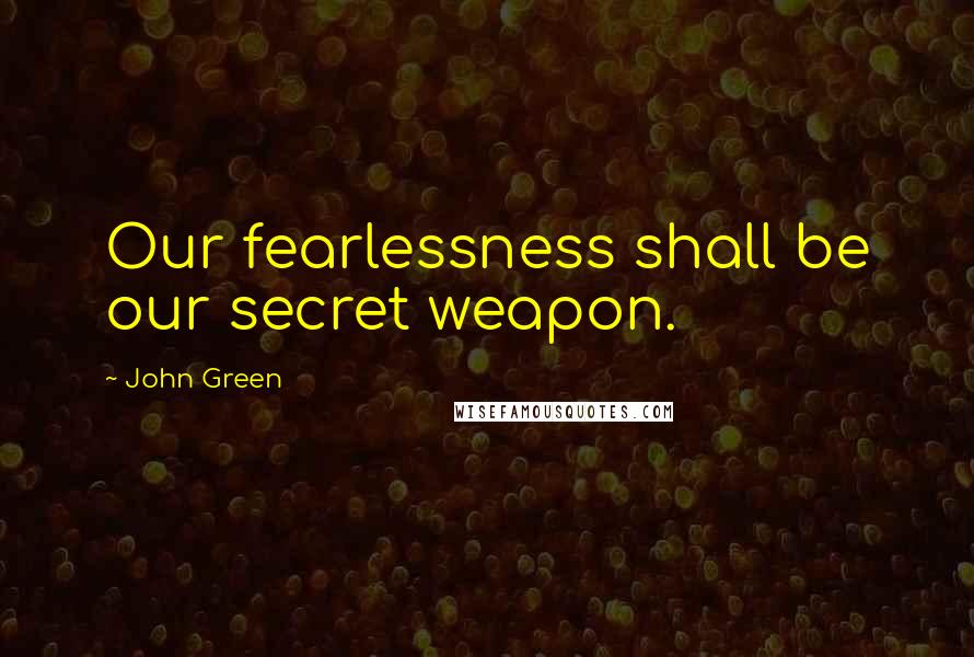 John Green Quotes: Our fearlessness shall be our secret weapon.