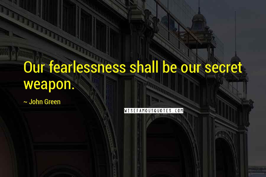 John Green Quotes: Our fearlessness shall be our secret weapon.