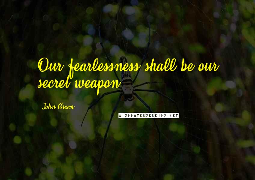 John Green Quotes: Our fearlessness shall be our secret weapon.