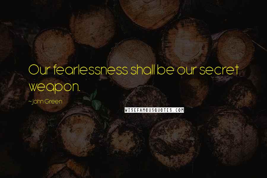 John Green Quotes: Our fearlessness shall be our secret weapon.