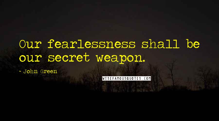 John Green Quotes: Our fearlessness shall be our secret weapon.