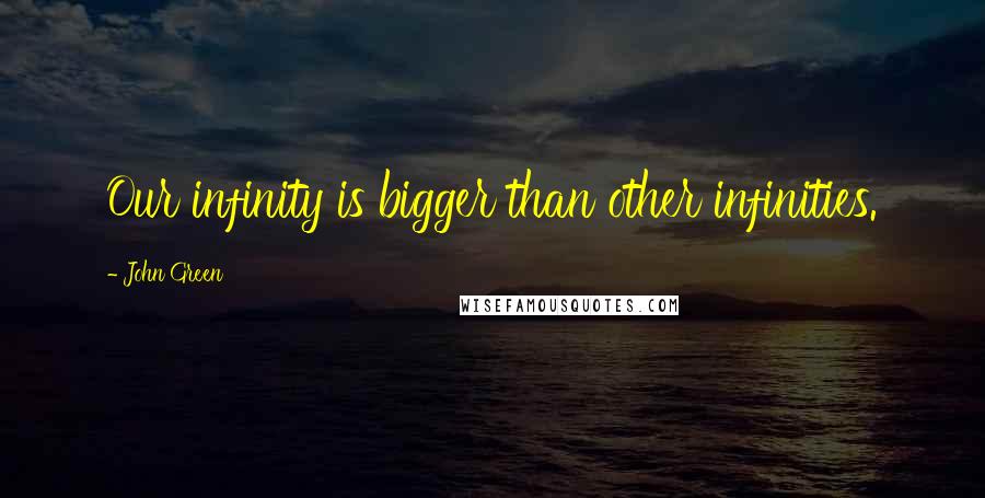 John Green Quotes: Our infinity is bigger than other infinities.