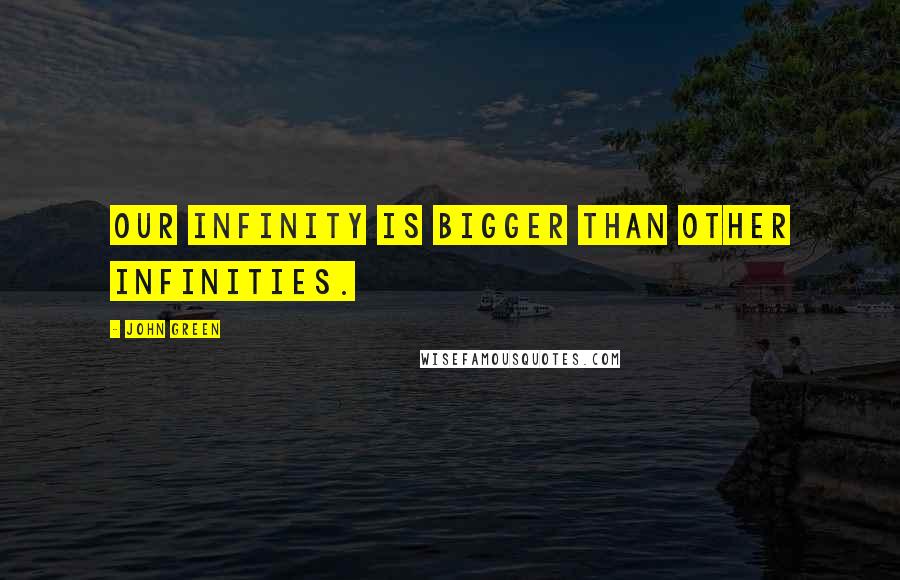 John Green Quotes: Our infinity is bigger than other infinities.