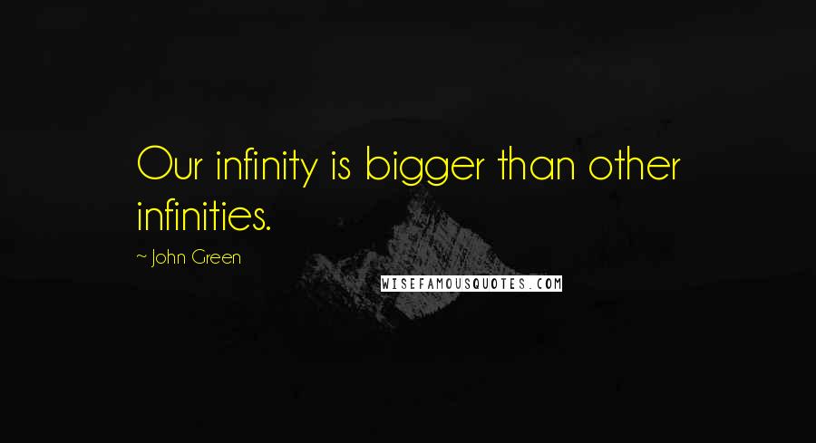 John Green Quotes: Our infinity is bigger than other infinities.