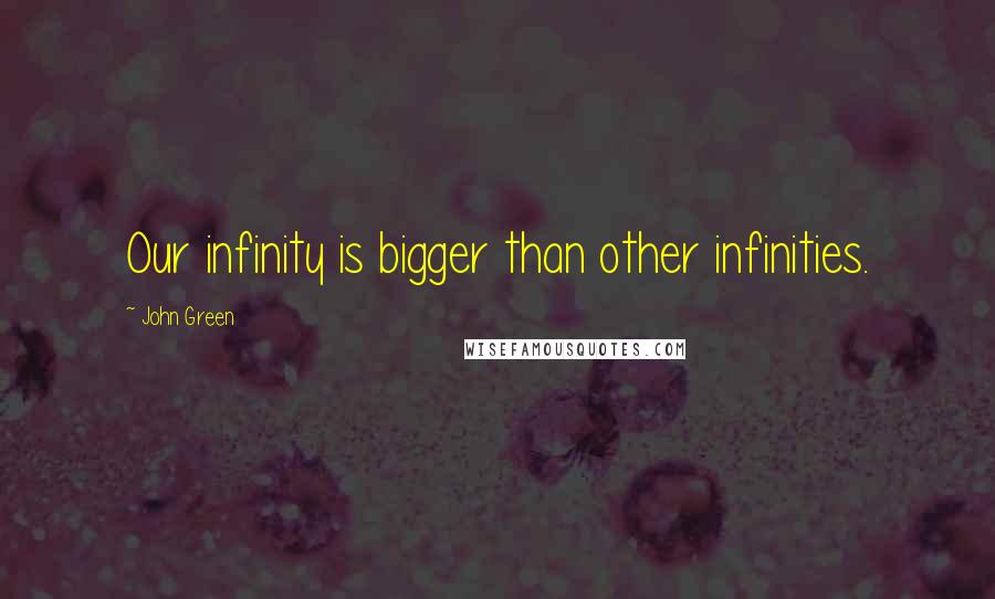 John Green Quotes: Our infinity is bigger than other infinities.