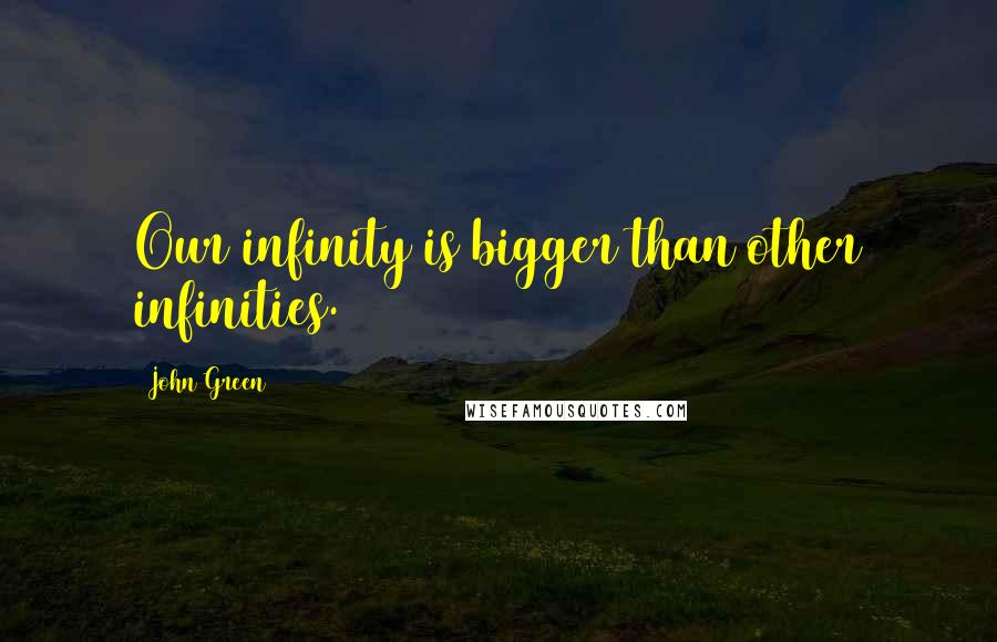 John Green Quotes: Our infinity is bigger than other infinities.