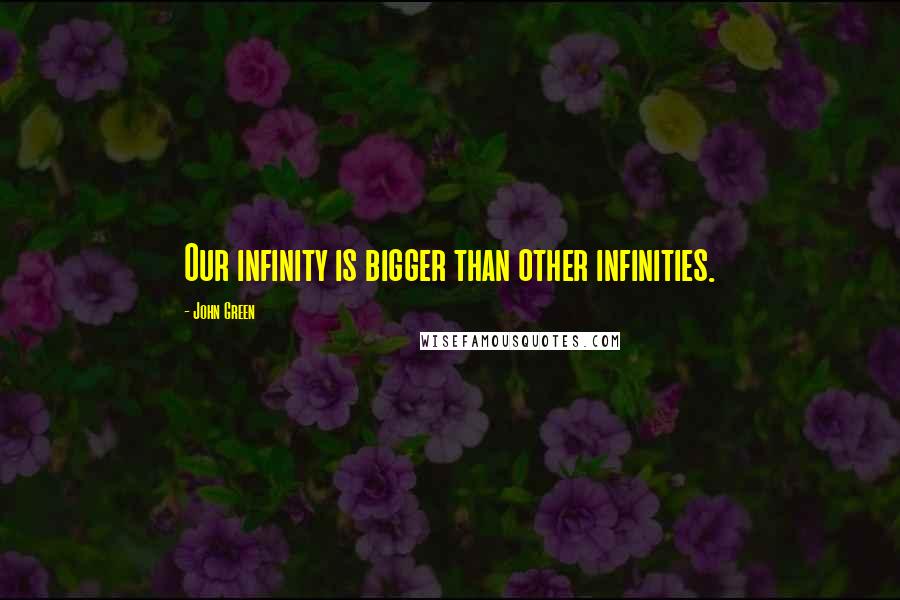 John Green Quotes: Our infinity is bigger than other infinities.