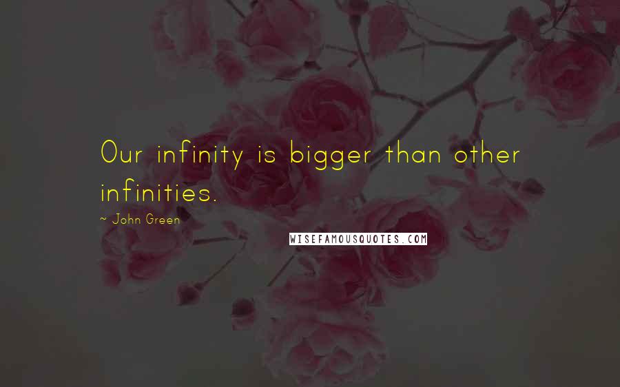John Green Quotes: Our infinity is bigger than other infinities.
