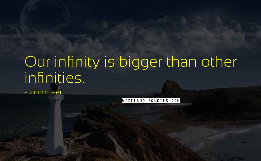 John Green Quotes: Our infinity is bigger than other infinities.