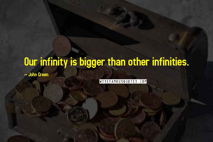 John Green Quotes: Our infinity is bigger than other infinities.