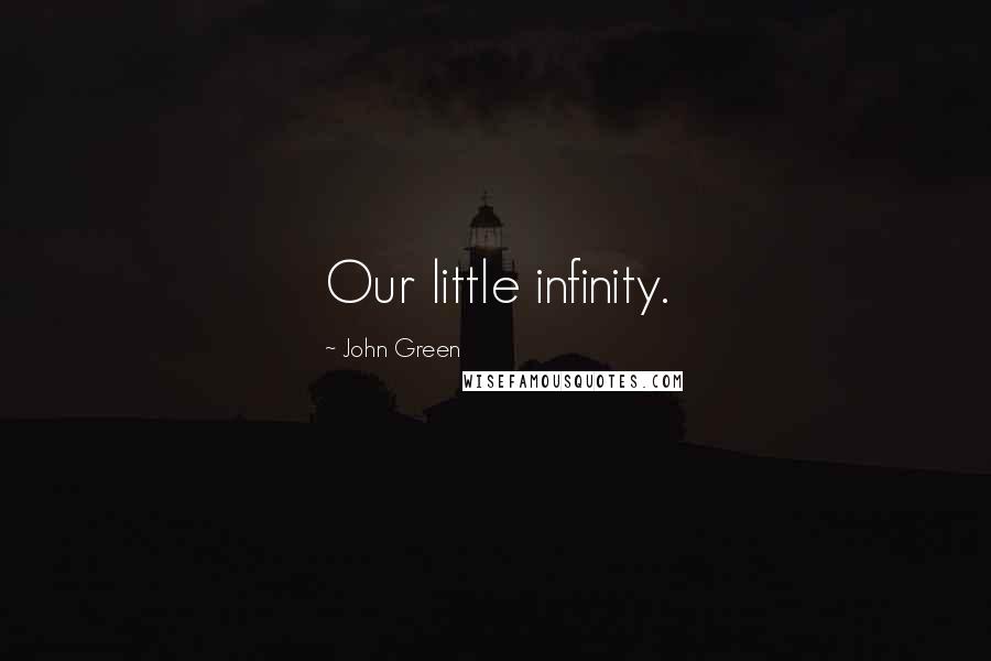 John Green Quotes: Our little infinity.