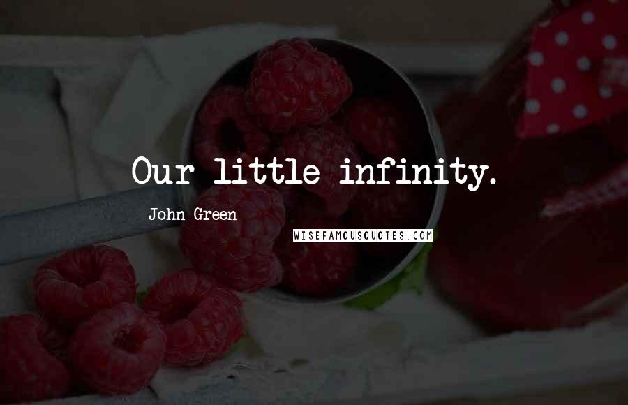 John Green Quotes: Our little infinity.