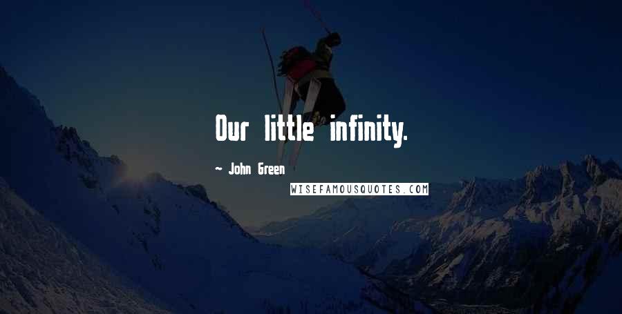 John Green Quotes: Our little infinity.