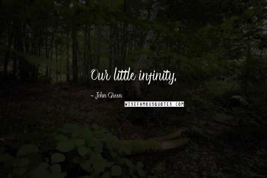 John Green Quotes: Our little infinity.