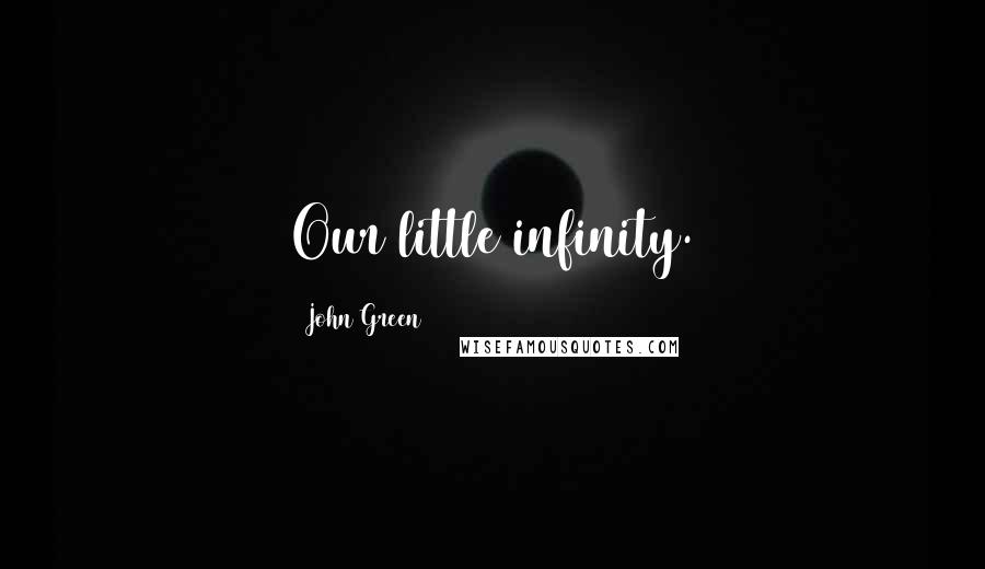 John Green Quotes: Our little infinity.