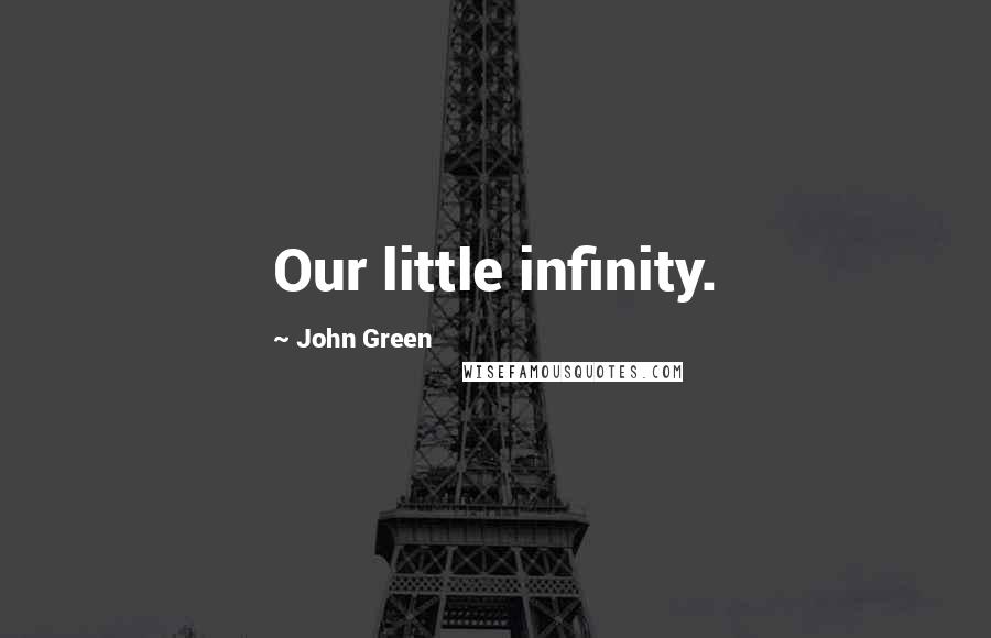 John Green Quotes: Our little infinity.