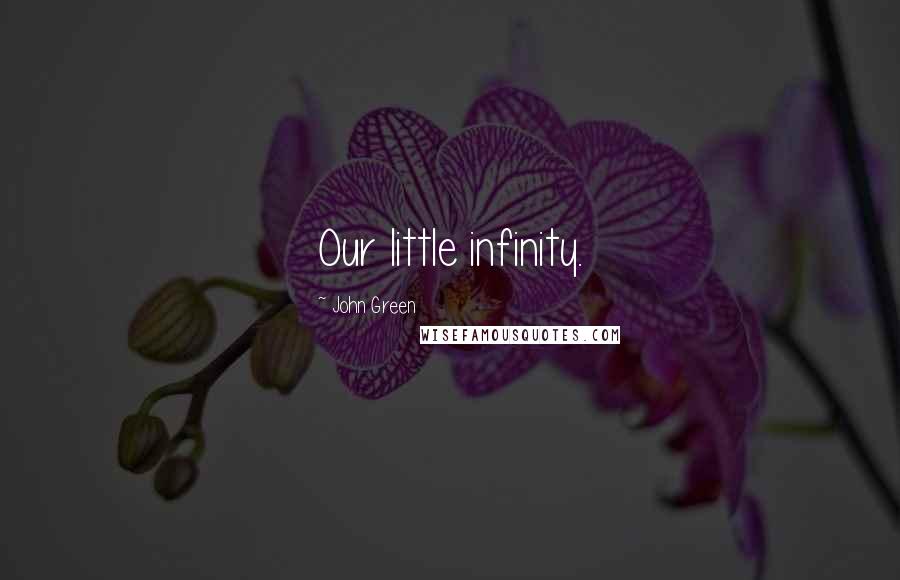 John Green Quotes: Our little infinity.