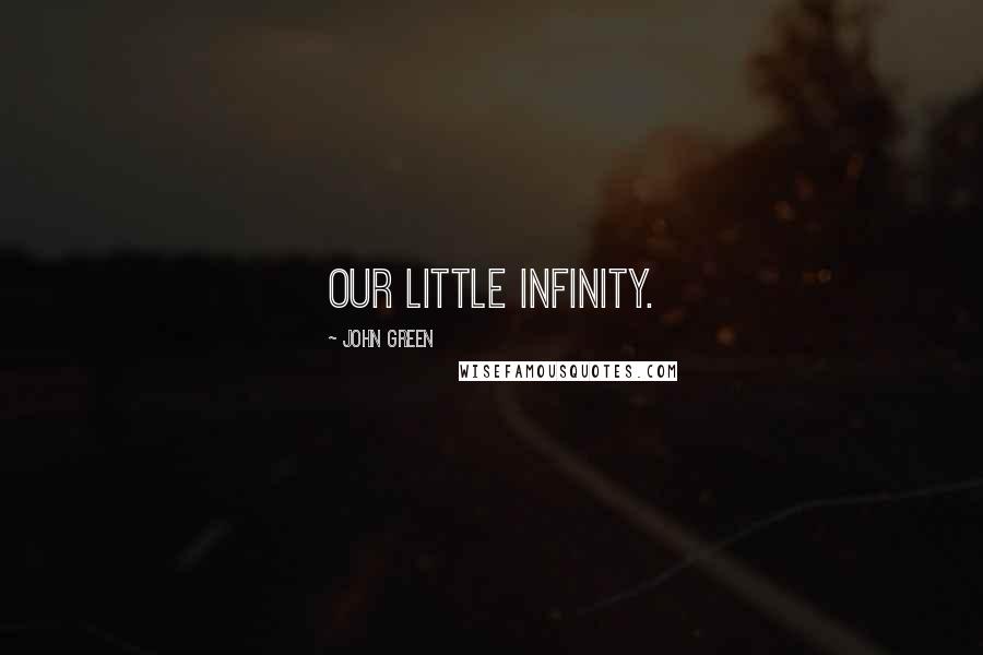 John Green Quotes: Our little infinity.