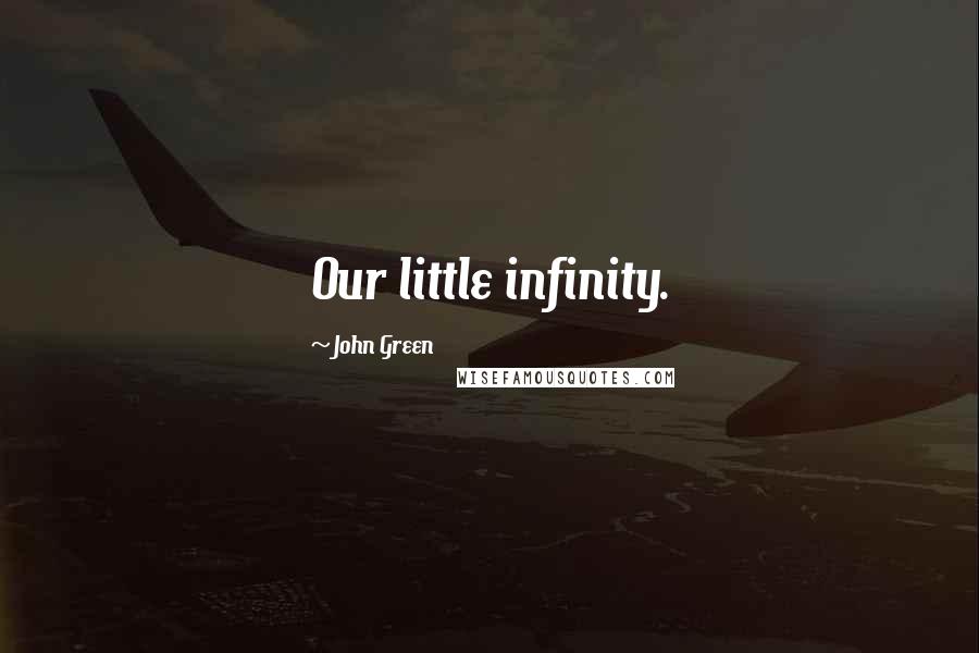 John Green Quotes: Our little infinity.