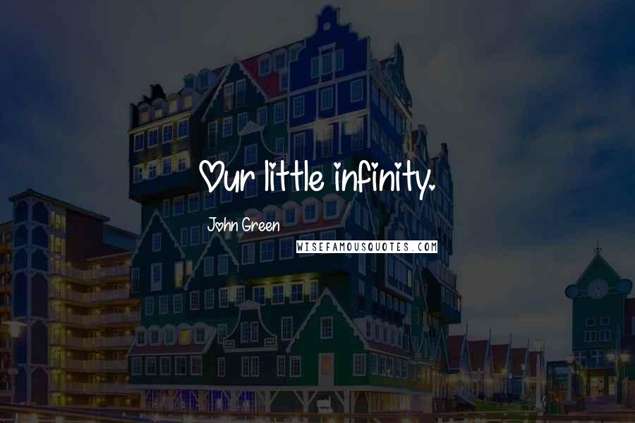 John Green Quotes: Our little infinity.