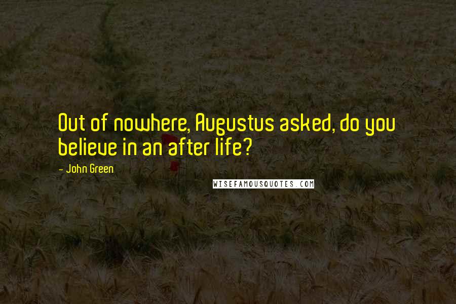 John Green Quotes: Out of nowhere, Augustus asked, do you believe in an after life?