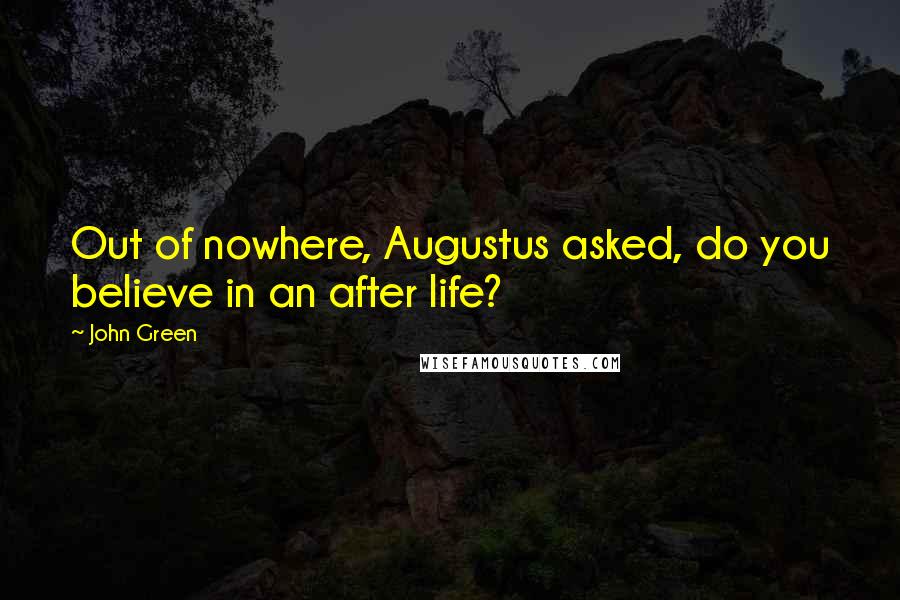 John Green Quotes: Out of nowhere, Augustus asked, do you believe in an after life?
