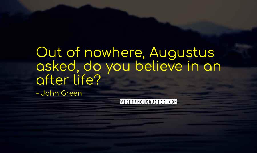 John Green Quotes: Out of nowhere, Augustus asked, do you believe in an after life?