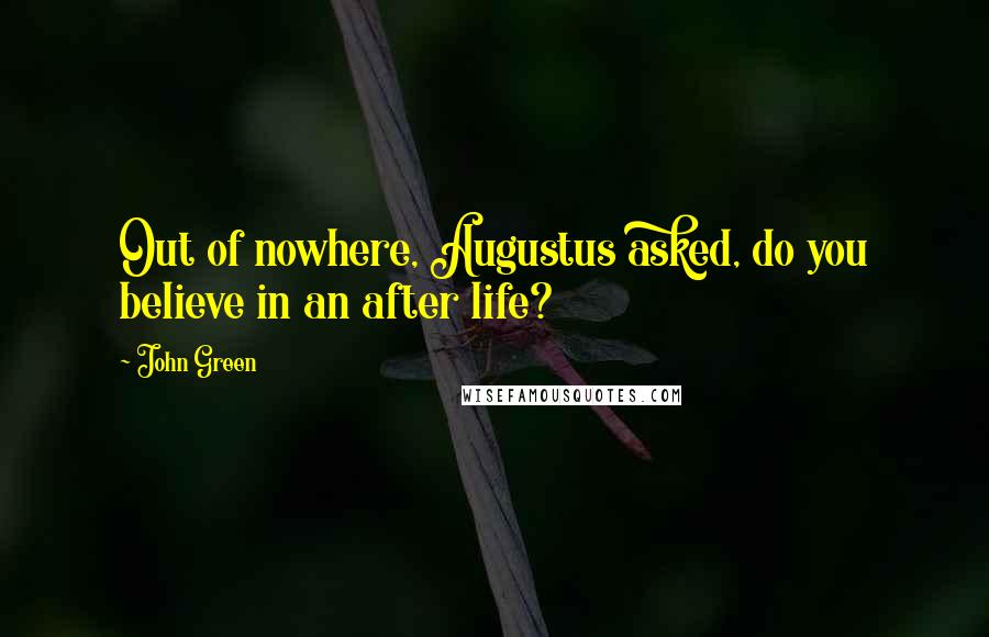 John Green Quotes: Out of nowhere, Augustus asked, do you believe in an after life?