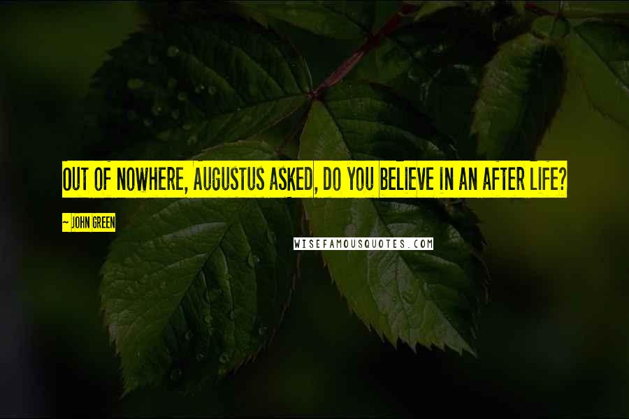 John Green Quotes: Out of nowhere, Augustus asked, do you believe in an after life?