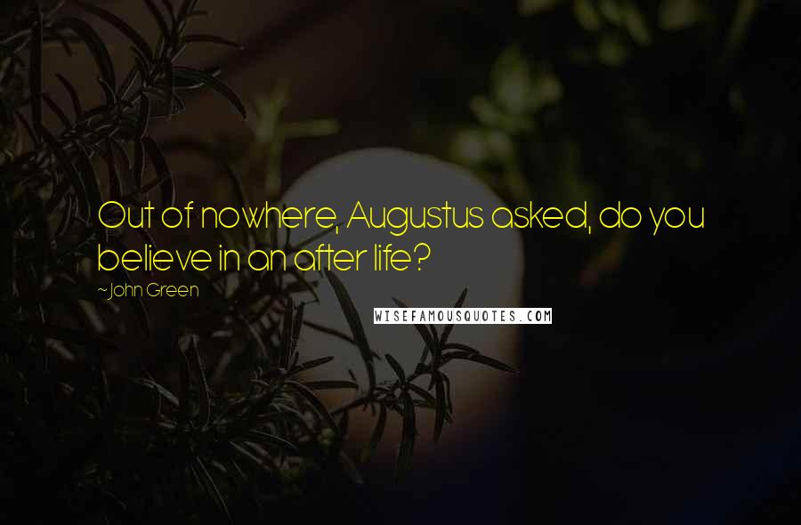 John Green Quotes: Out of nowhere, Augustus asked, do you believe in an after life?