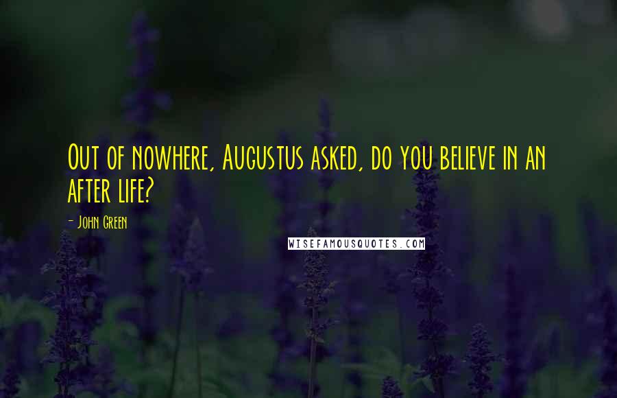 John Green Quotes: Out of nowhere, Augustus asked, do you believe in an after life?